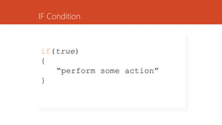 IF Condition
if(true)
{
“perform some action”
}
 