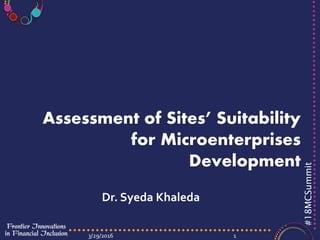 #18MCSummit
3/29/2016 1
Assessment of Sites’ Suitability
for Microenterprises
Development
Dr. Syeda Khaleda
 
