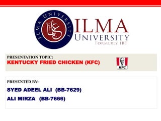 v
PRESENTATION TOPIC:
KENTUCKY FRIED CHICKEN (KFC)
PRESENTED BY:
SYED ADEEL ALI (BB-7629)
ALI MIRZA (BB-7666)
 