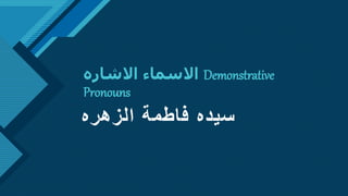 Click to edit Master title style
1
‫االشاره‬ ‫االسماء‬ Demonstrative
Pronouns
‫الزهره‬ ‫فاطمة‬ ‫سيده‬
 