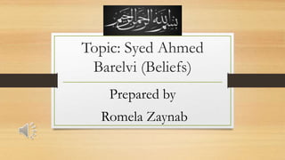 Topic: Syed Ahmed
Barelvi (Beliefs)
Prepared by
Romela Zaynab
 