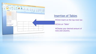 Insertion of Tables
Click insert on the top most bar.
Click on ‘Table’
Choose your desired amount of
rows and columns.
 