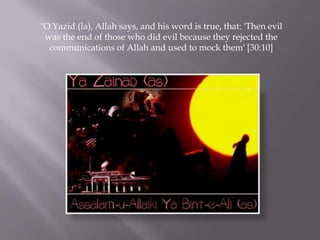 "O Yazid (la), Allah says, and his word is true, that: 'Then evil
 was the end of those who did evil because they rejected the
  communications of Allah and used to mock them' [30:10]
 