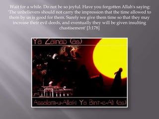 Wait for a while. Do not be so joyful. Have you forgotten Allah's saying:
'The unbelievers should not carry the impression that the time allowed to
 them by us is good for them. Surely we give them time so that they may
   increase their evil deeds, and eventually they will be given insulting
                            chastisement' [3:178]
 