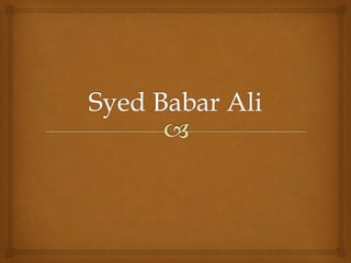 Syed Babar Ali is a Pakistani businessman and
philanthropist, most famous for founding
Pakistan’s leading business school...