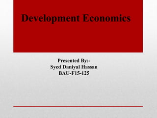 Presented By:-
Syed Daniyal Hassan
BAU-F15-125
Development Economics
 