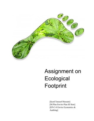 Assignment on
Ecological
Footprint
by[Syed Tauseef Hussain]
[M.Plan Enviro Plan III Sem]
[EP-C-8 Enviro Economics &
Auditing]
 