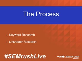 #SEMrushLive
The Process
• Keyword Research
• Linkreator Research
 