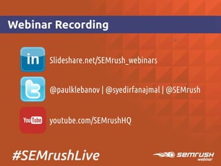 Slideshare.net/SEMrush_webinars
@paulklebanov | @syedirfanajmal |
@SEMrush
youtube.com/SEMrushHQ
Webinar Recording
#SEMrushLive
 