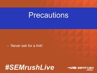 #SEMrushLive
Precautions
• Never ask for a link!
 