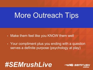 #SEMrushLive
More Outreach Tips
• Make them feel like you KNOW them well
• Your compliment plus you ending with a question
serves a definite purpose (psychology at play)
 