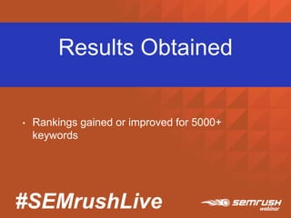 #SEMrushLive
Results Obtained
• Rankings gained or improved for 5000+
keywords
 