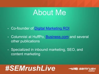 #SEMrushLive
About Me
• Co-founder of Digital Marketing ROI
• Columnist at HuffPo, Business.com and several
other publications
• Specialized in inbound marketing, SEO, and
content marketing
 