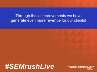 #SEMrushLive
Through these improvements we have
generate even more revenue for our clients!
 