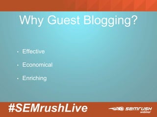 #SEMrushLive
Why Guest Blogging?
• Effective
• Economical
• Enriching
 