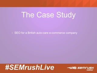#SEMrushLive
The Case Study
• SEO for a British auto-care e-commerce company
 