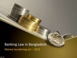 Banking Law in Bangladesh
Money laundering act – 2012
 