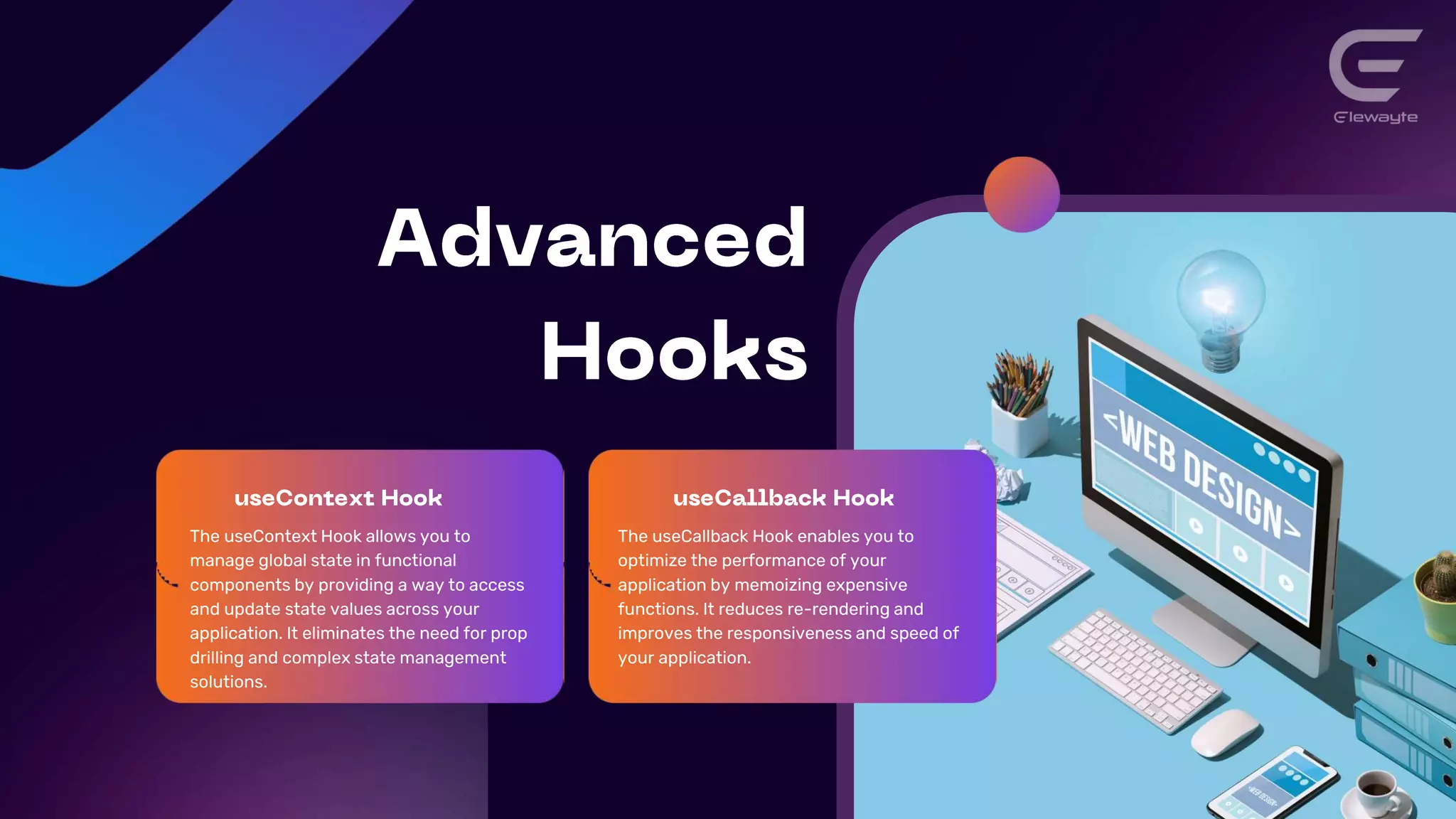 The useContext Hook allows you to
manage global state in functional
components by providing a way to access
and update state values across your
application. It eliminates the need for prop
drilling and complex state management
solutions.
The useCallback Hook enables you to
optimize the performance of your
application by memoizing expensive
functions. It reduces re-rendering and
improves the responsiveness and speed of
your application.
 