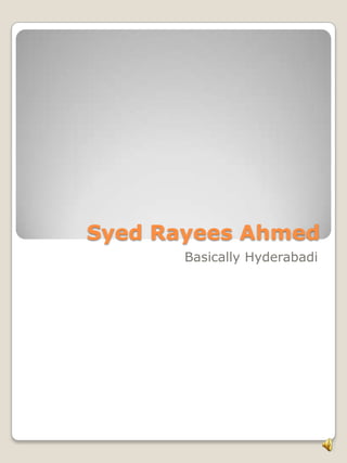 Syed Rayees Ahmed
Basically Hyderabadi
 