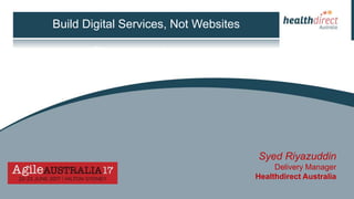 Build Digital Services, Not Websites
Syed Riyazuddin
Delivery Manager
Healthdirect Australia
 