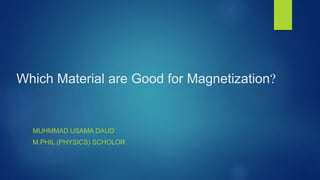 Which Material are Good for Magnetization?
MUHMMAD USAMA DAUD
M.PHIL (PHYSICS) SCHOLOR
 