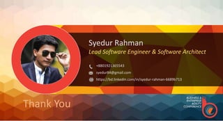Syedur Rahman
Lead Software Engineer & Software Architect
+8801921365543
syedur84@gmail.com
https://bd.linkedin.com/in/syedur-rahman-6689b713
Thank You
 