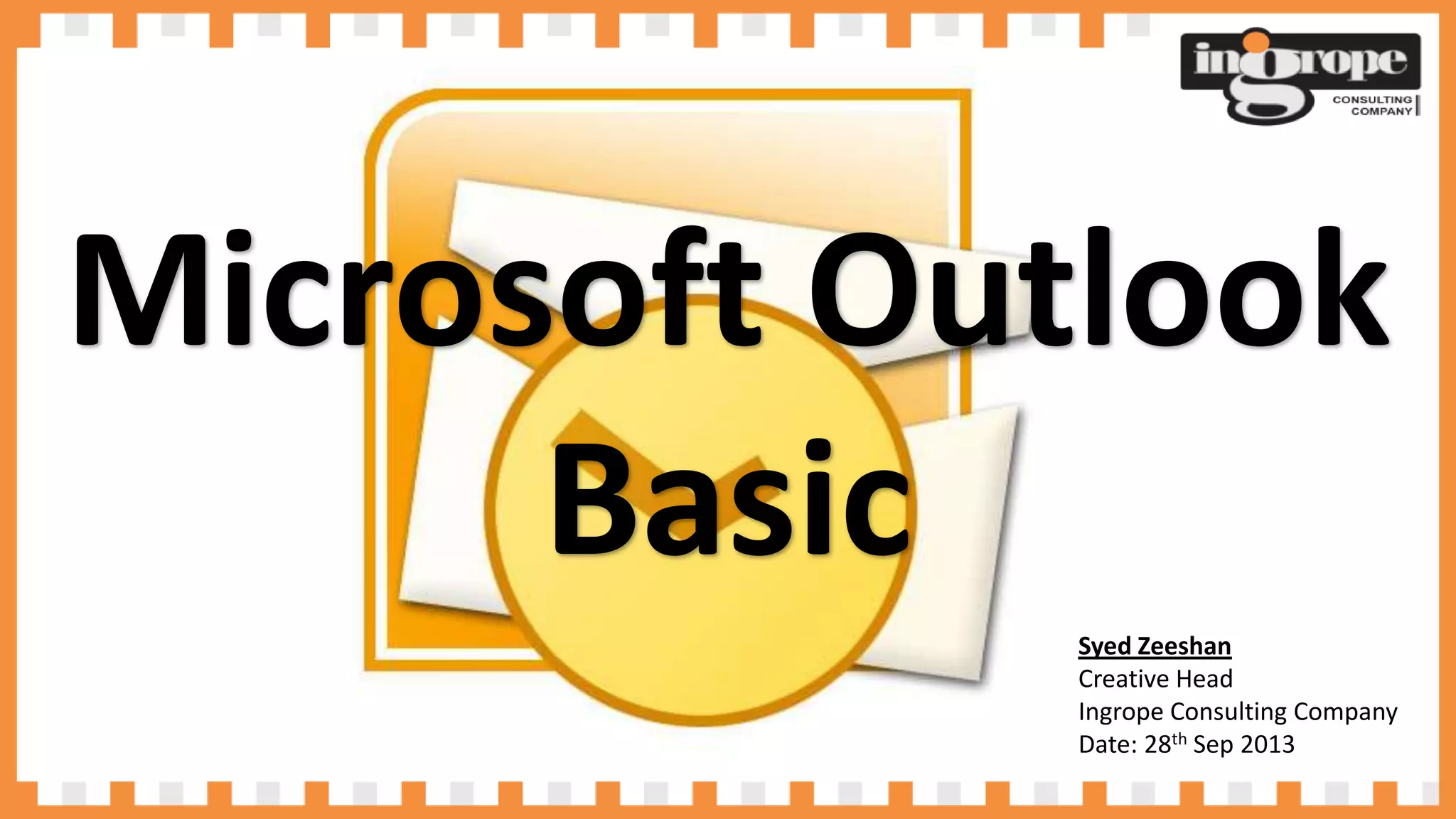 Syed Zeeshan
Creative Head
Ingrope Consulting Company
Date: 28th Sep 2013
Microsoft Outlook
Basic
 