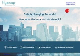 Data is changing the world.
Now what the heck do I do about it?
www.syenap.com
Increase profits Maximise Efficiency Reduce Expenses Improve CustomerService
www.syenap.com
info@syenap.com
 
