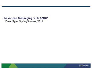 Advanced Messaging with AMQP
 Dave Syer, SpringSource, 2011
 