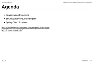 Agenda
Serverless and functions
Servless platforms, including Riff
Spring Cloud Function
http://github.com/spring-cloud/spring-cloud-function
http://projectreactor.io/
Serverless Spring http://localhost:4000/decks/serverless-spring.html
2 of 30 30/01/2019, 10:04
 