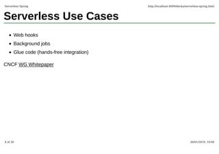 Serverless Use Cases
Web hooks
Background jobs
Glue code (hands-free integration)
CNCF WG Whitepaper
Serverless Spring http://localhost:4000/decks/serverless-spring.html
4 of 30 30/01/2019, 10:04
 