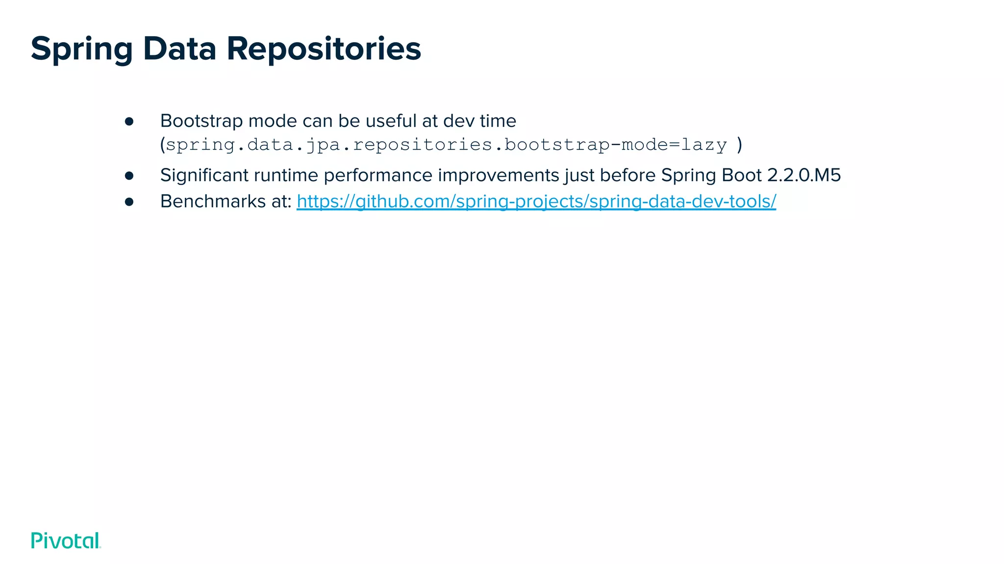 Spring Data Repositories
● Bootstrap mode can be useful at dev time
(spring.data.jpa.repositories.bootstrap-mode=lazy )
● Signiﬁcant runtime performance improvements just before Spring Boot 2.2.0.M5
● Benchmarks at: https://github.com/spring-projects/spring-data-dev-tools/
 