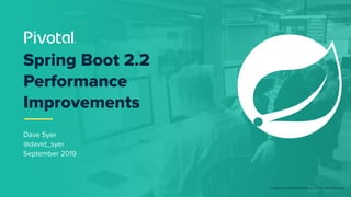 © Copyright 2019 Pivotal Software, Inc. All rights Reserved.
Dave Syer
@david_syer
September 2019
Spring Boot 2.2
Performance
Improvements
 