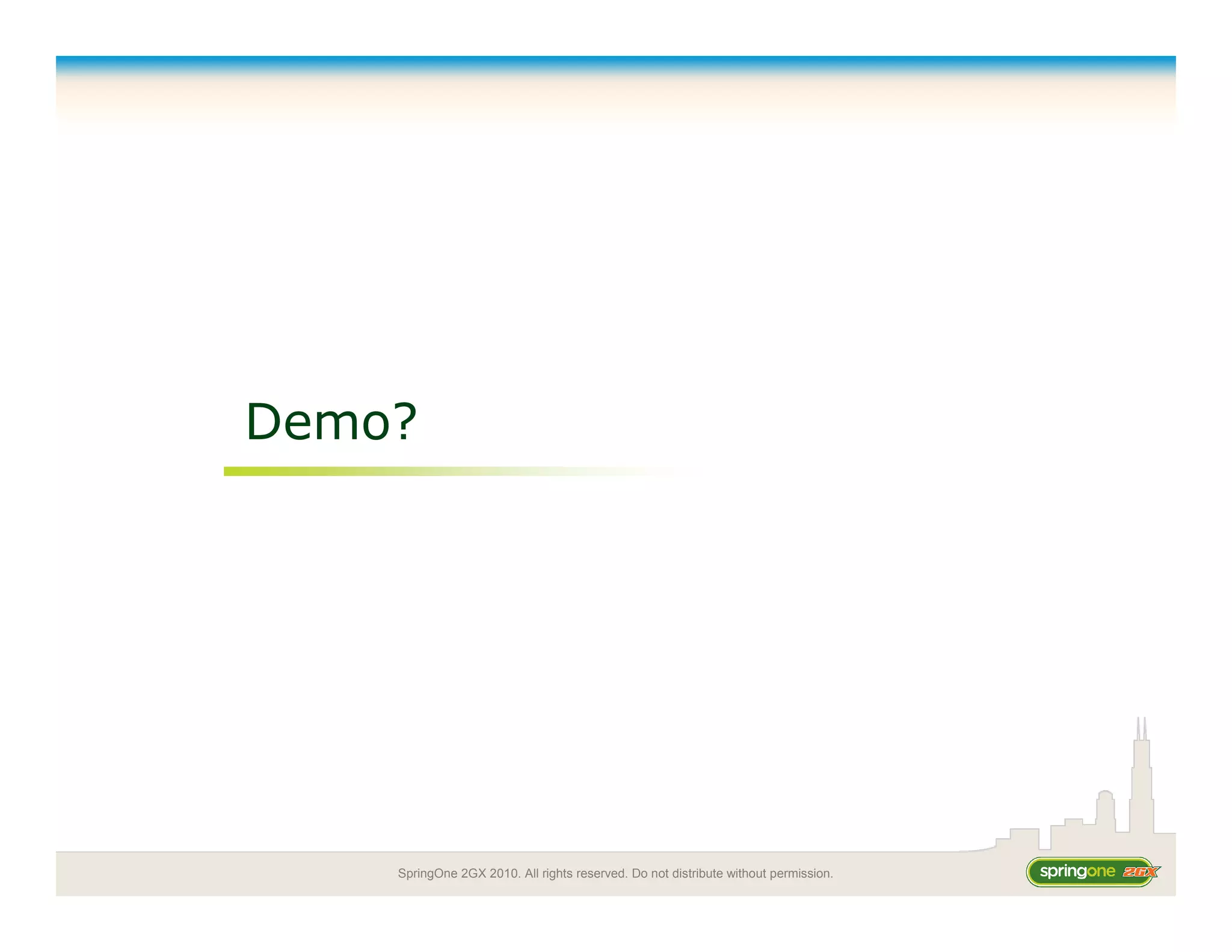 SpringOne 2GX 2010. All rights reserved. Do not distribute without permission.
Demo?
 