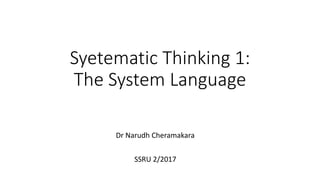 Syetematic Thinking 1:
The System Language
Dr Narudh Cheramakara
SSRU 2/2017
 
