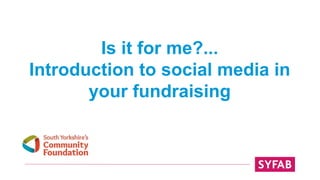 Is it for me?...
Introduction to social media in
your fundraising
 