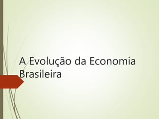 A Evolução da Economia
Brasileira
 