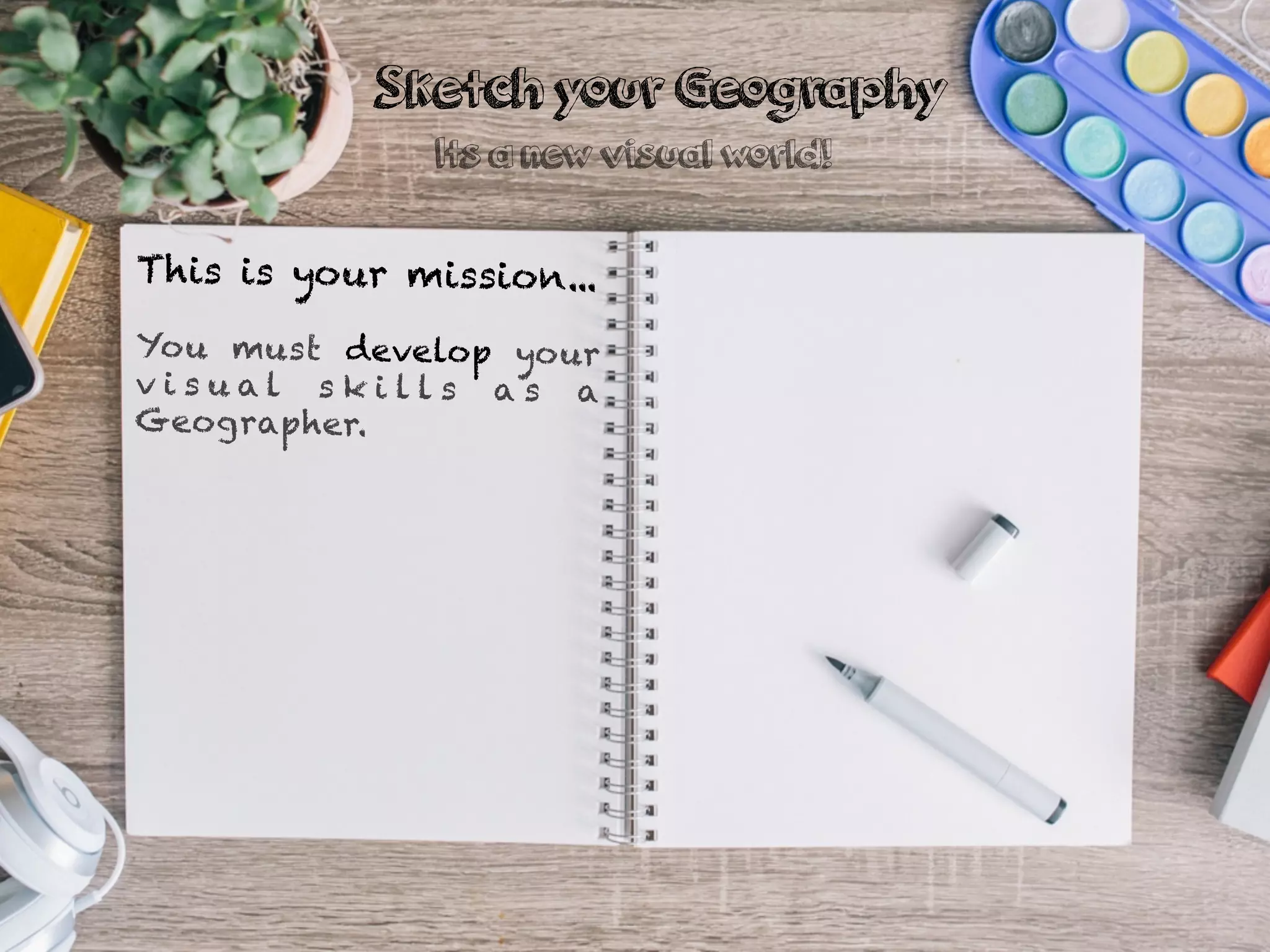 This is your mission...
You must develop your
v i s u a l s k i l l s a s a
Geographer.
Sketch your Geography
Its a new visual world!
 