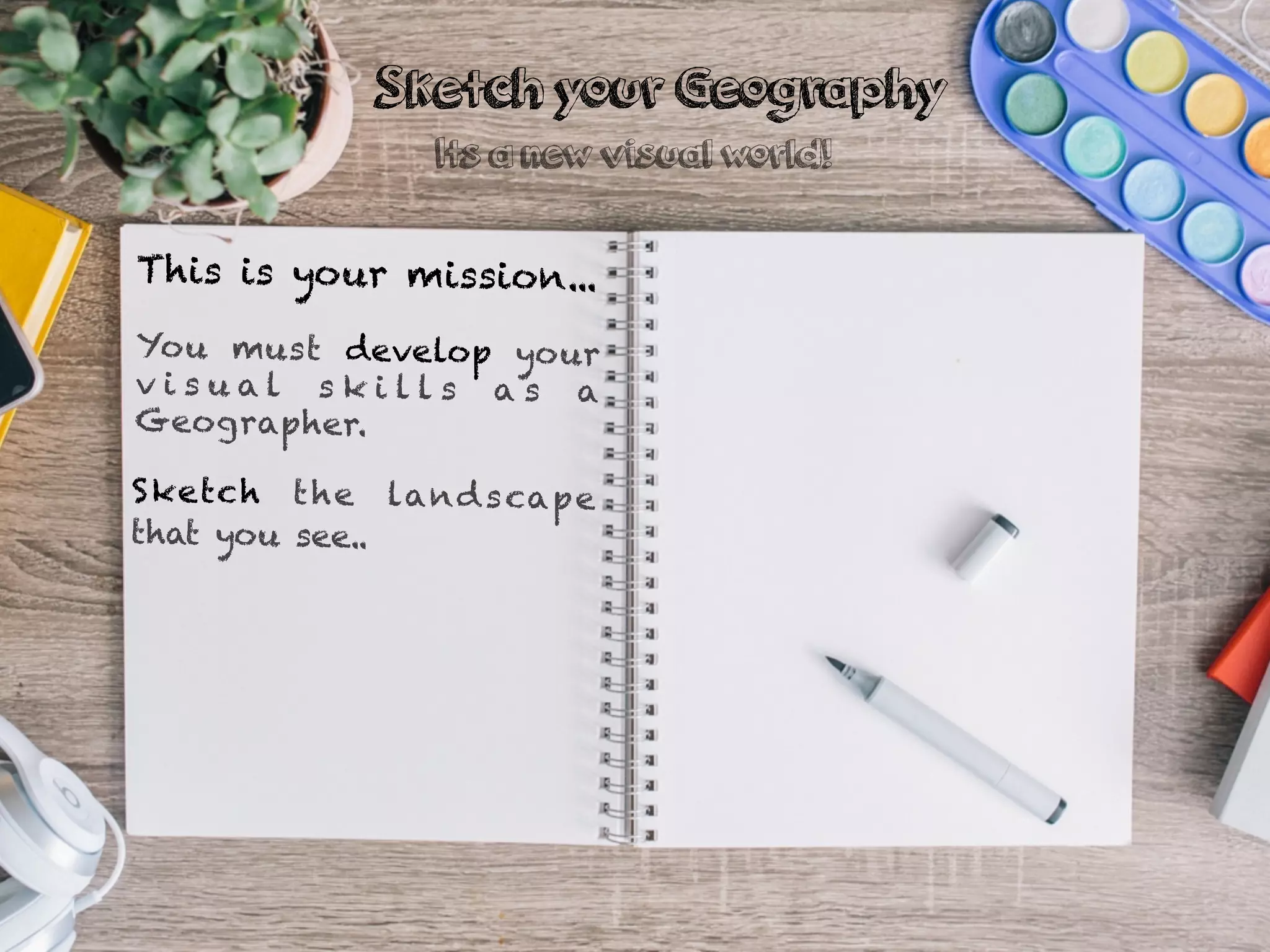 This is your mission...
You must develop your
v i s u a l s k i l l s a s a
Geographer.
Sketch the landscape
that you see..
Sketch your Geography
Its a new visual world!
 