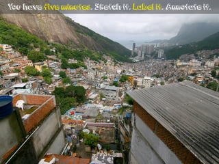 You have five minutes. Sketch it. Label it. Annotate it.
 