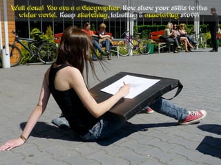 Well done! You are a a Geographer. Now show your skills to the
wider world. Keep sketching, labelling & annotating stuff!
 