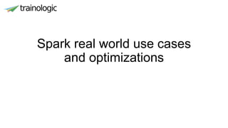 Spark real world use cases
and optimizations
 