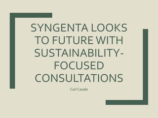 SYNGENTA LOOKS
TO FUTUREWITH
SUSTAINABILITY-
FOCUSED
CONSULTATIONS
Carl Casale
 
