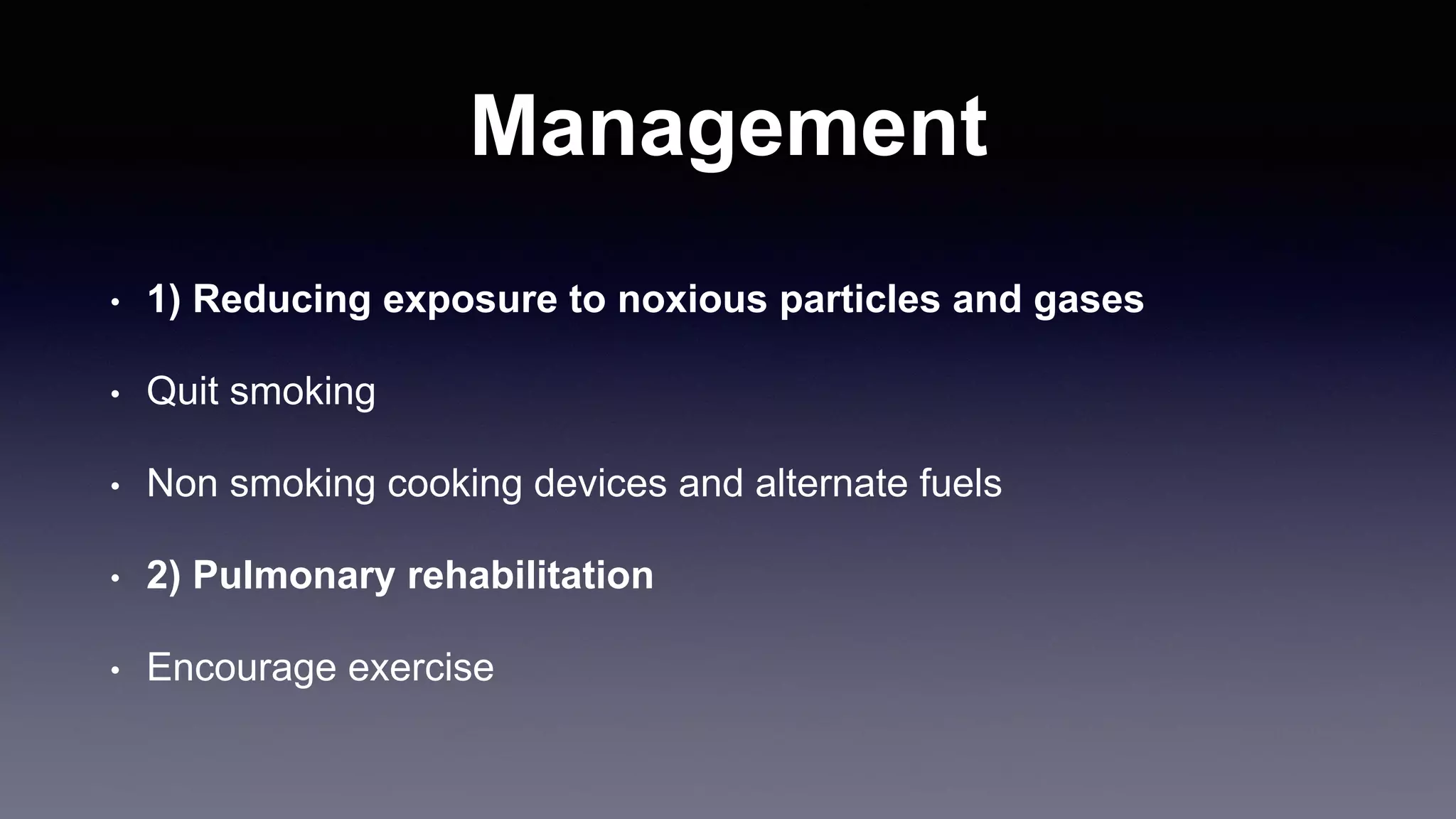 Management
• 1) Reducing exposure to noxious particles and gases
• Quit smoking
• Non smoking cooking devices and alternate fuels
• 2) Pulmonary rehabilitation
• Encourage exercise
 