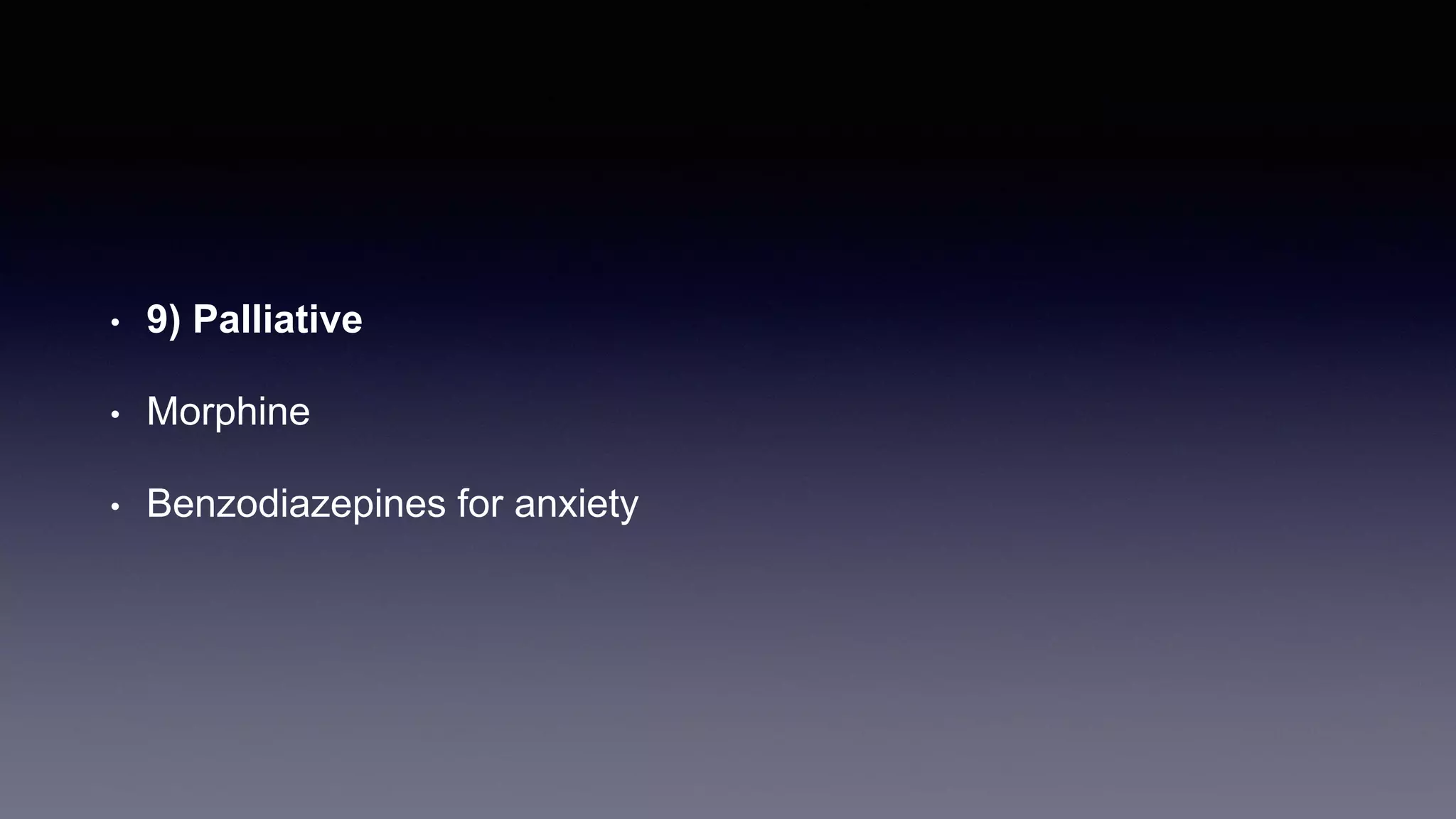 • 9) Palliative
• Morphine
• Benzodiazepines for anxiety
 
