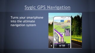 Sygic GPS Navigation 
Turns your smartphone 
into the ultimate 
navigation system 
 