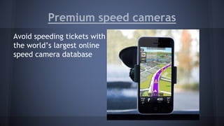 Premium speed cameras 
Avoid speeding tickets with 
the world’s largest online 
speed camera database 
 