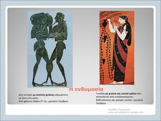 HH ενδυμασίαενδυμασία
Σερδάκη Ευαγγελία -
www.synodoiporos.weebly.com
Δύο κυνηγοί με κοντούς χιτώνες σφιγμένους
με ζώνη στη μέση.
Από χάλκινη πλάκα 3ου αι,- μουσείο Λούβρου
Γυναίκα με χιτώνα και ιωνικό ιμάτιο που
αποτελείται από εναλλασσόμενες
βαθυκόκκινες και μαύρες ταινίες –μουσείο
Λούβρου
 