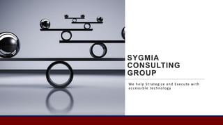 SYGMIA
CONSULTING
GROUP
We help Strategize and Execute with
accessible technology
 