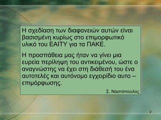 Η σχεδίαση των διαφανειών αυτών είναι βασισμένη κυρίως στο επιμορφωτικό υλικό του ΕΑΙΤΥ για τα ΠΑΚΕ. Η προσπάθεια μας ήταν να γίνει μια ευρεία περίληψη του αντικειμένου, ώστε ο αναγνώστης να έχει στη διάθεσή του ένα αυτοτελές και αυτόνομο εγχειρίδιο αυτο –επιμόρφωσης. Σ. Ναστόπουλος 